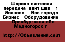 Шарико винтовая передача, винт швп  (г. Иваново) - Все города Бизнес » Оборудование   . Оренбургская обл.,Медногорск г.